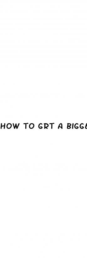 how to grt a bigger penis