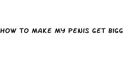 how to make my penis get bigger