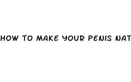 how to make your penis naturally bigger