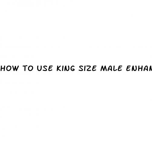 how to use king size male enhancement pills