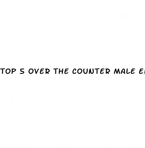 top 5 over the counter male enhancement pills