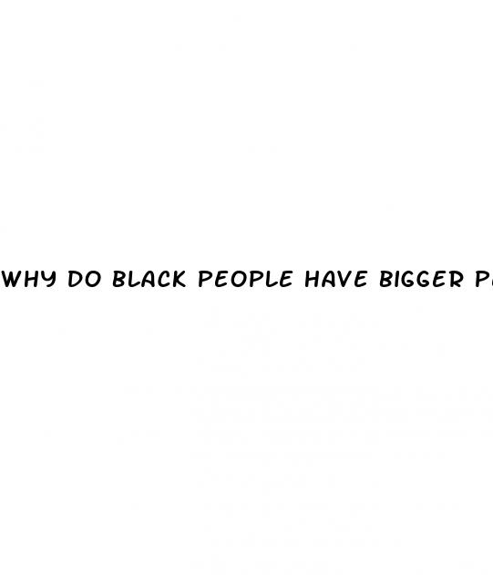 why do black people have bigger penis