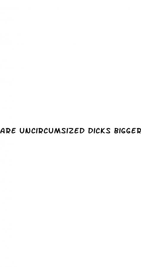 are uncircumsized dicks bigger