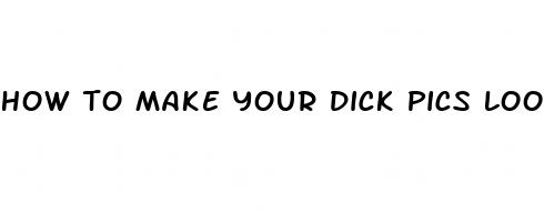how to make your dick pics look bigger