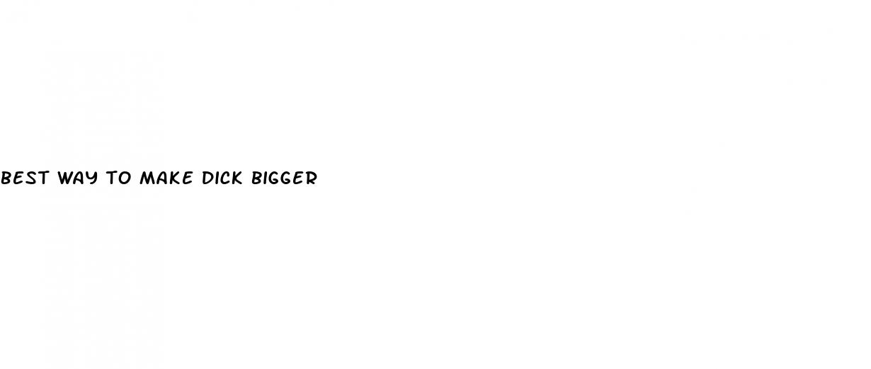 best way to make dick bigger