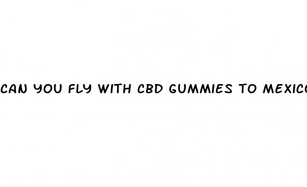 can you fly with cbd gummies to mexico