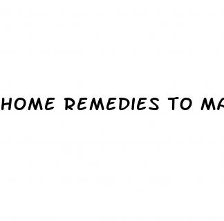 home remedies to make penis bigger