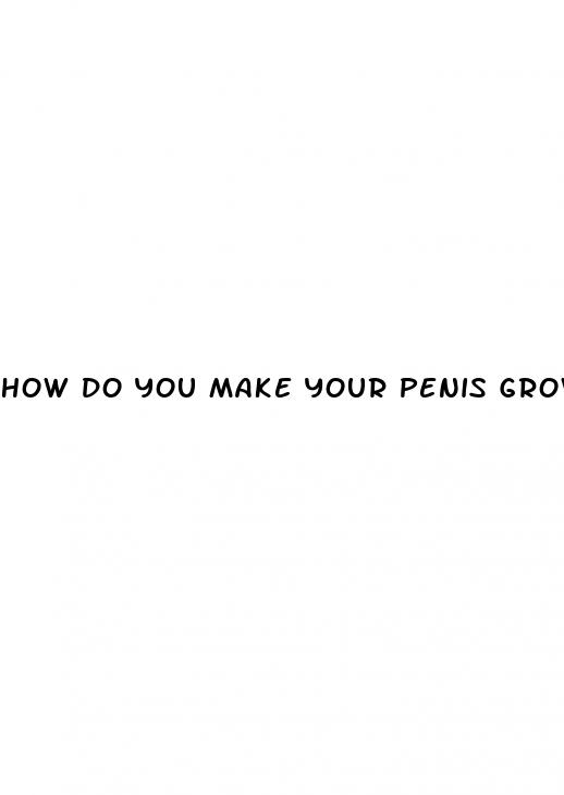 how do you make your penis grow bigger