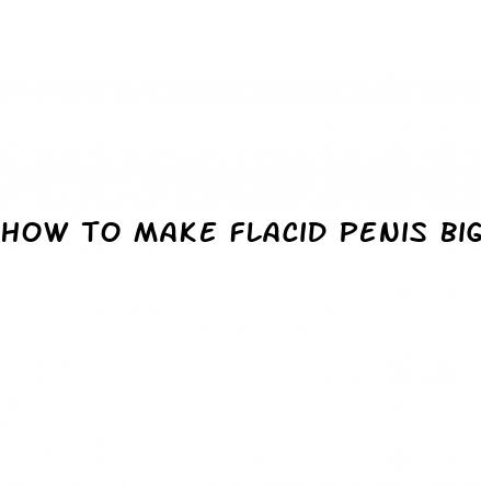 how to make flacid penis bigger