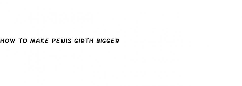 how to make penis girth bigger