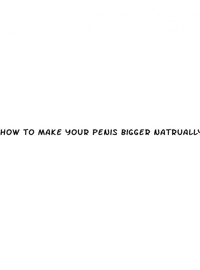 how to make your penis bigger natrually