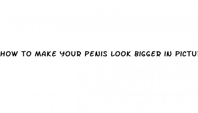 how to make your penis look bigger in pictures