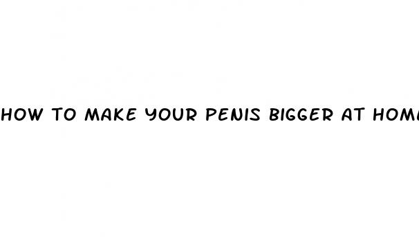 how to make your penis bigger at home