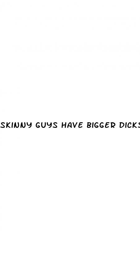 skinny guys have bigger dicks