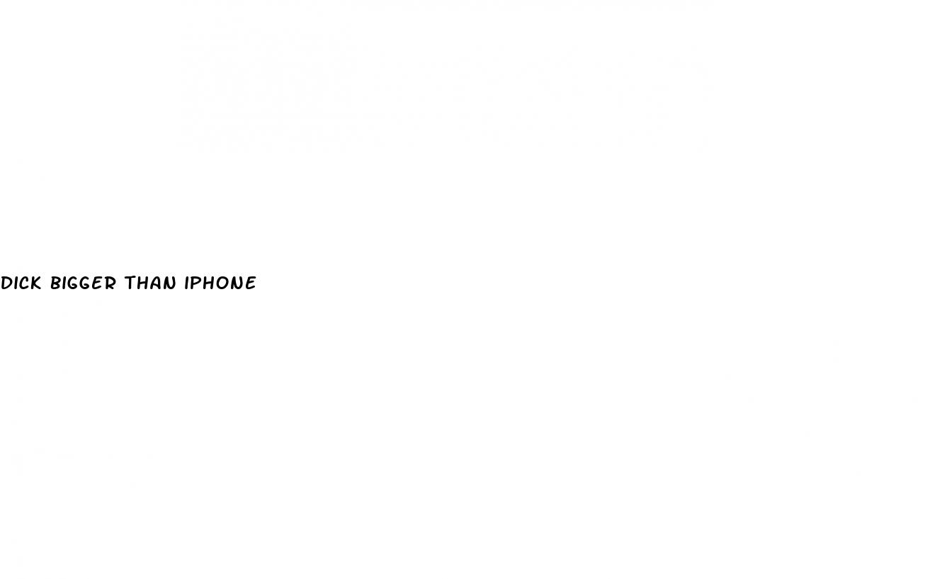dick bigger than iphone