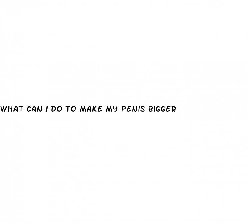 what can i do to make my penis bigger