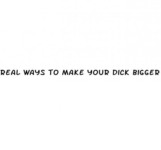 real ways to make your dick bigger
