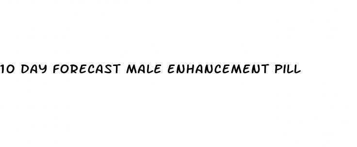 10 day forecast male enhancement pill