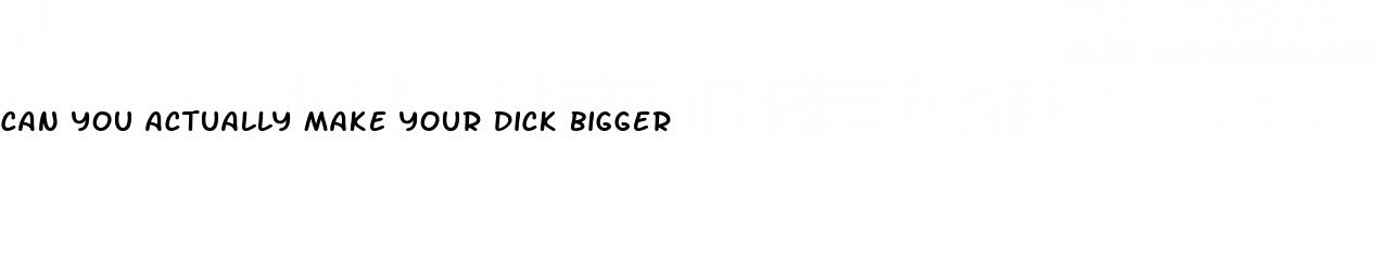 can you actually make your dick bigger