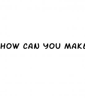 how can you make your penis grow bigger