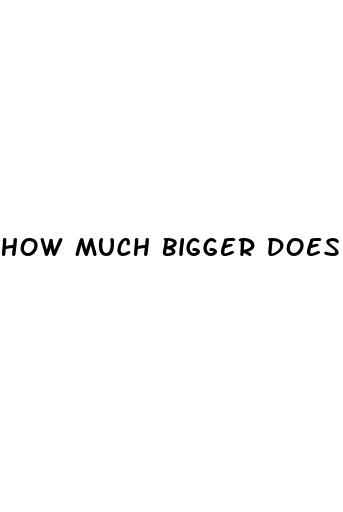 how much bigger does viagra make your penis