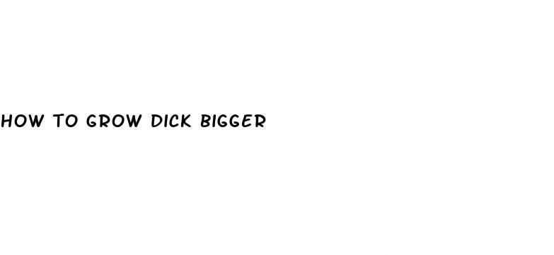how to grow dick bigger