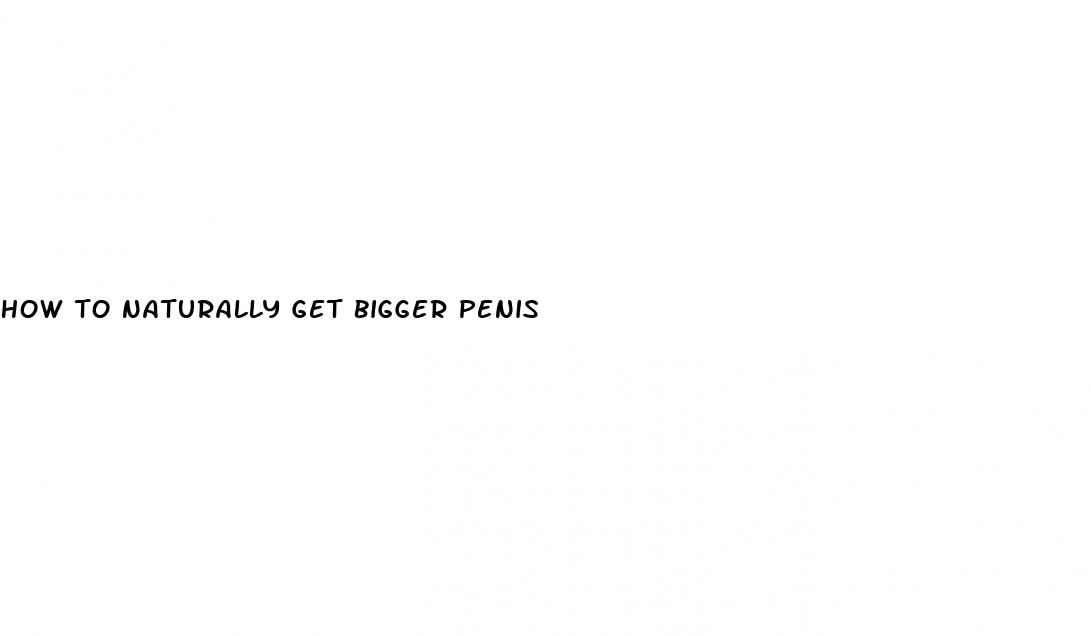 how to naturally get bigger penis