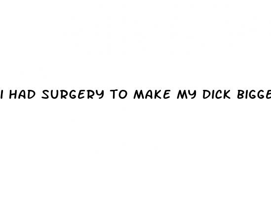 i had surgery to make my dick bigger