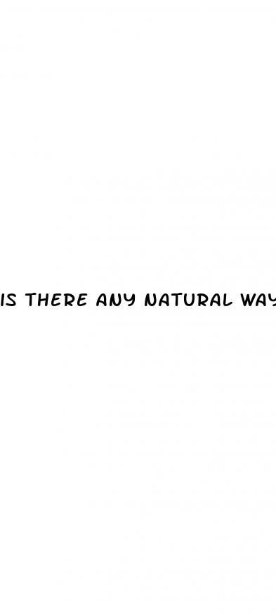 is there any natural way to make your penis bigger