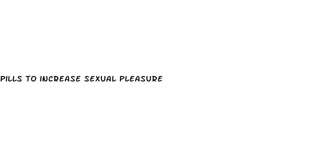 pills to increase sexual pleasure