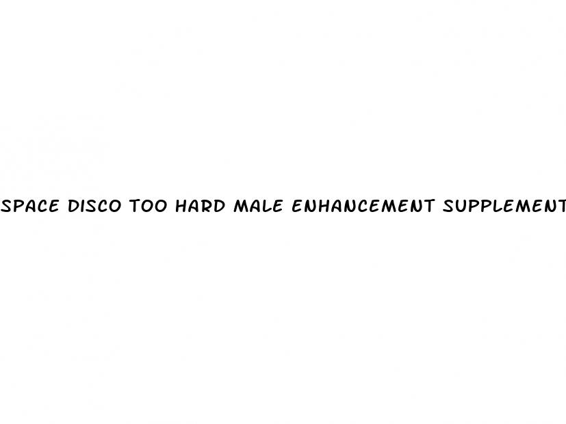 space disco too hard male enhancement supplement