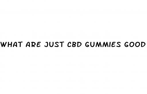 what are just cbd gummies good for