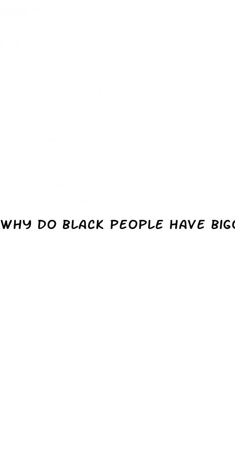 why do black people have bigger dicks