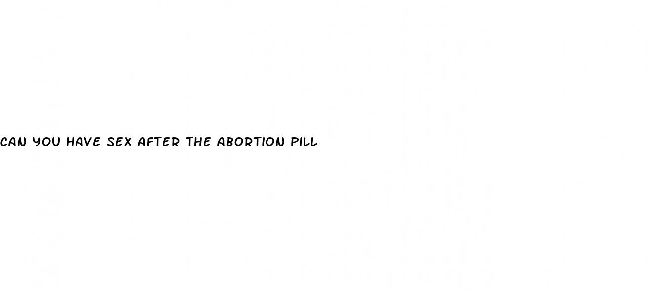 can you have sex after the abortion pill