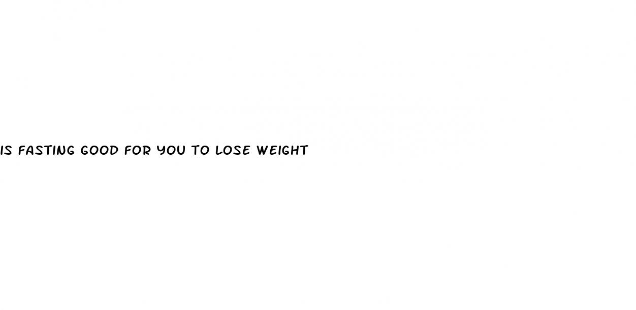 is fasting good for you to lose weight