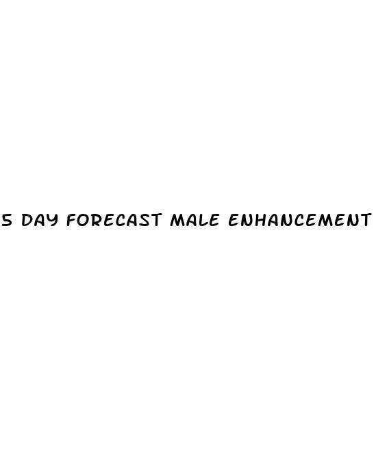 5 day forecast male enhancement pill