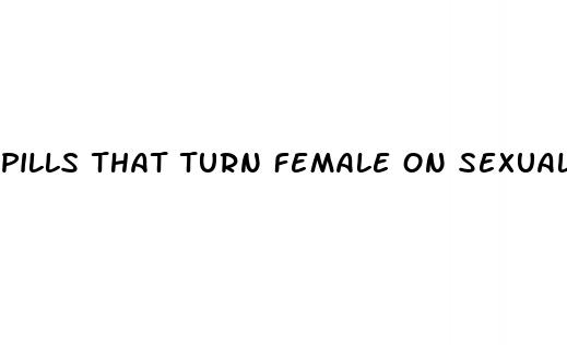 pills that turn female on sexually
