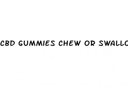 cbd gummies chew or swallow
