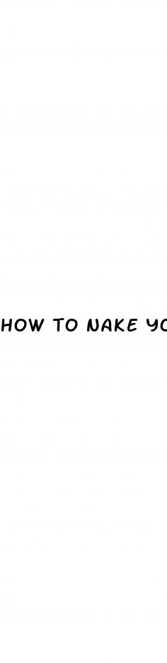 how to nake your dick bigger