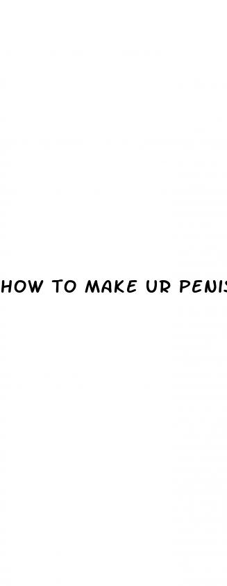 how to make ur penis grow bigger