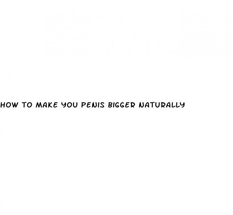 how to make you penis bigger naturally