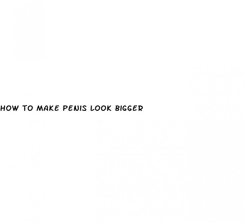 how to make penis look bigger