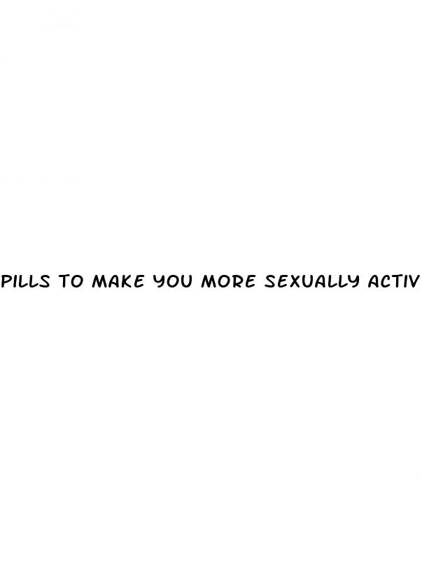 pills to make you more sexually active