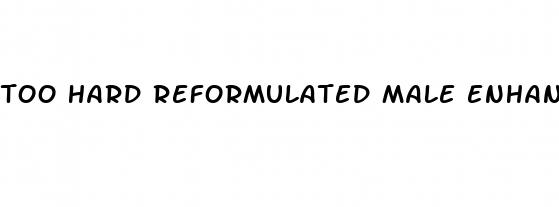 too hard reformulated male enhancement supplement