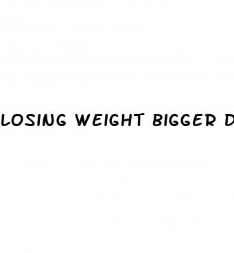 losing weight bigger dick