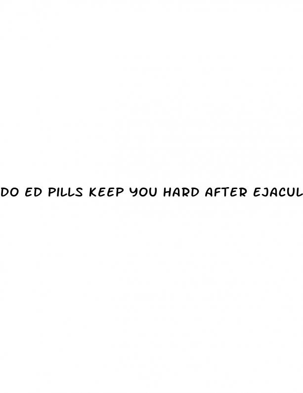 do ed pills keep you hard after ejaculation