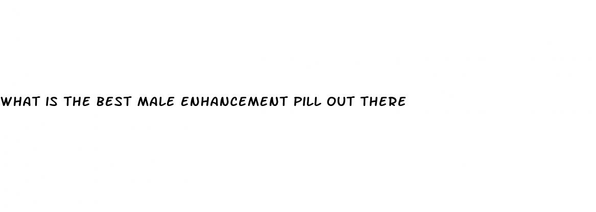 what is the best male enhancement pill out there