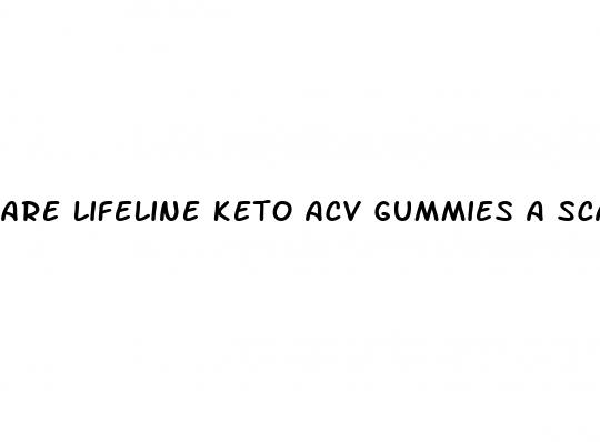 are lifeline keto acv gummies a scam
