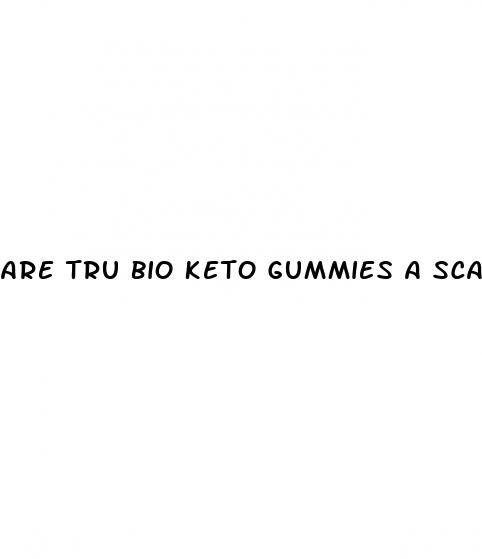 are tru bio keto gummies a scam