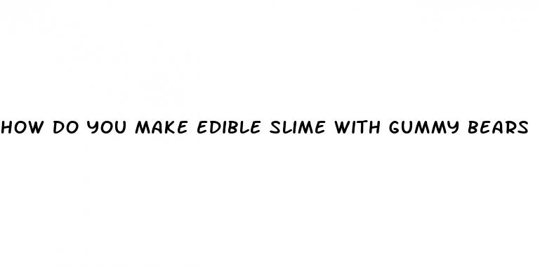 how do you make edible slime with gummy bears